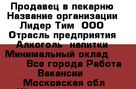 Продавец в пекарню › Название организации ­ Лидер Тим, ООО › Отрасль предприятия ­ Алкоголь, напитки › Минимальный оклад ­ 27 300 - Все города Работа » Вакансии   . Московская обл.,Железнодорожный г.